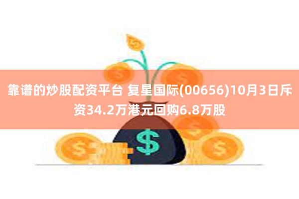 靠谱的炒股配资平台 复星国际(00656)10月3日斥资34.2万港元回购6.8万股