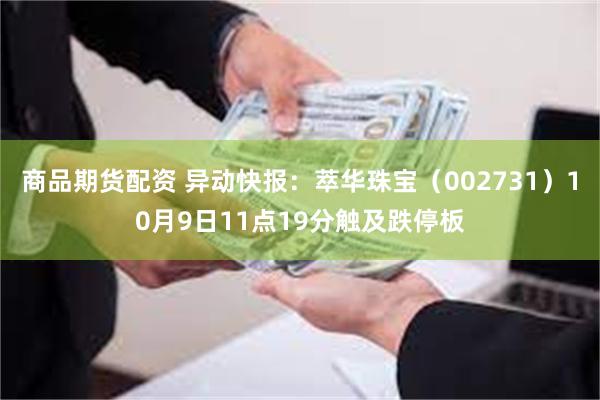 商品期货配资 异动快报：萃华珠宝（002731）10月9日11点19分触及跌停板