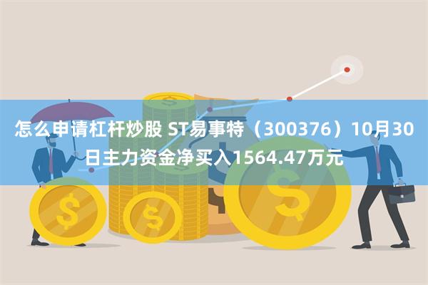 怎么申请杠杆炒股 ST易事特（300376）10月30日主力资金净买入1564.47万元