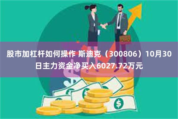 股市加杠杆如何操作 斯迪克（300806）10月30日主力资金净买入6027.72万元