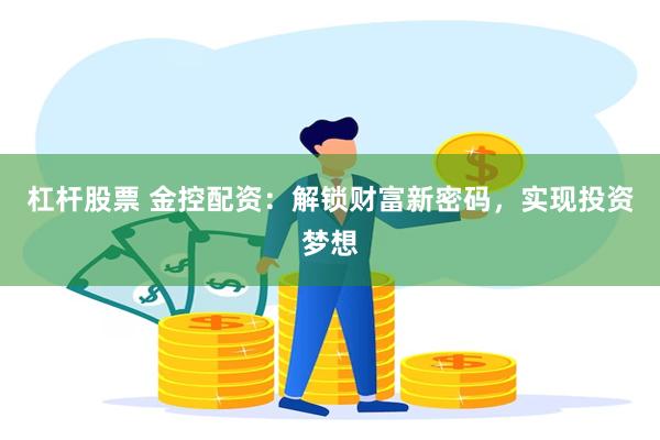 杠杆股票 金控配资：解锁财富新密码，实现投资梦想