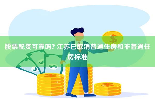 股票配资可靠吗? 江苏已取消普通住房和非普通住房标准