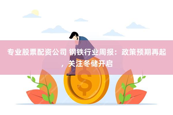 专业股票配资公司 钢铁行业周报：政策预期再起，关注冬储开启