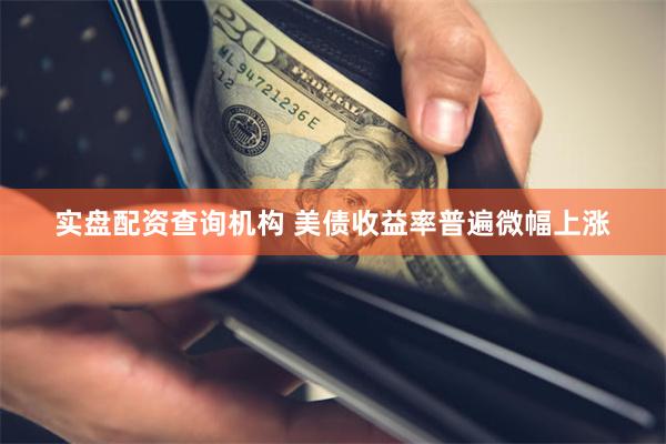 实盘配资查询机构 美债收益率普遍微幅上涨