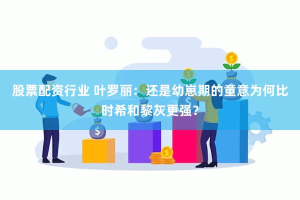 股票配资行业 叶罗丽：还是幼崽期的童意为何比时希和黎灰更强？