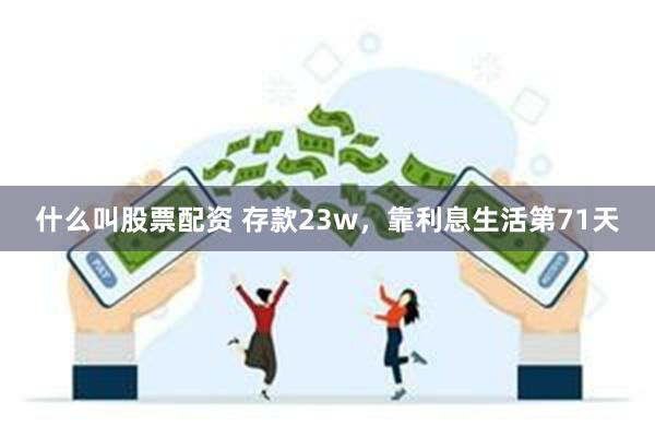 什么叫股票配资 存款23w，靠利息生活第71天