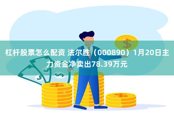 杠杆股票怎么配资 法尔胜（000890）1月20日主力资金净卖出78.39万元