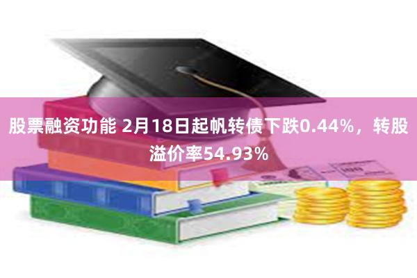 股票融资功能 2月18日起帆转债下跌0.44%，转股溢价率54.93%