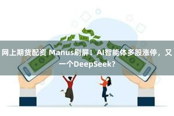 网上期货配资 Manus刷屏！AI智能体多股涨停，又一个DeepSeek？